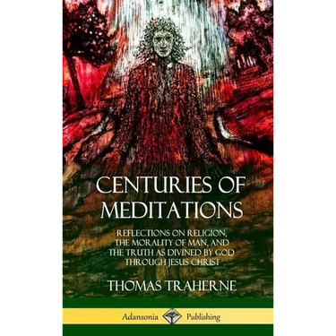 Centuries of Meditations: Reflections on Religion, the Morality of Man, and the Truth as Divined by God Through Jesus Christ (Hardcover)