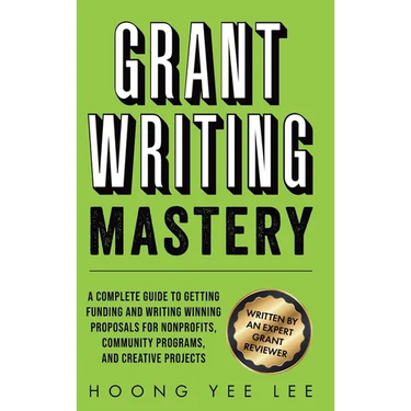 Grant Writing Mastery: A Complete Guide to Getting Funding and Writing Winning Proposals for Nonprofits, Community Programs, and Creative Projects