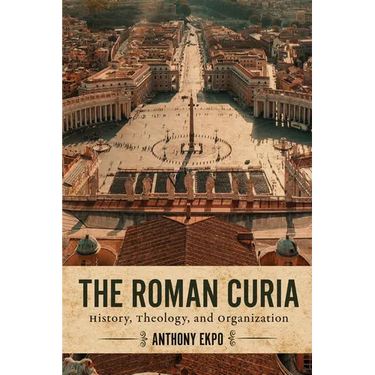 The Roman Curia: History, Theology, and Organization