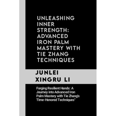 Unleashing Inner Strength: Advanced Iron Palm Mastery with Tie Zhang Techniques: Forging Resilient Hands: A Journey into Advanced Iron Palm Maste