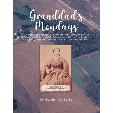 Granddad's Monday: 94 More Stories for My Grandchildren about the Reiss Family and Farm which dates from 1838 in St. Clair County, Illino