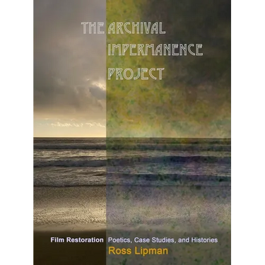 The Archival Impermanence Project: Film Restoration Poetics, Case Studies, and Histories