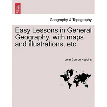 Easy Lessons in General Geography, with Maps and Illustrations, Etc.