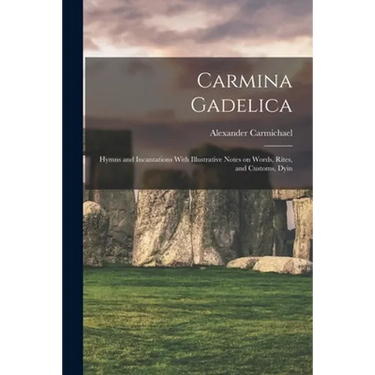 Carmina Gadelica: Hymns and Incantations With Illustrative Notes on Words, Rites, and Customs, Dyin