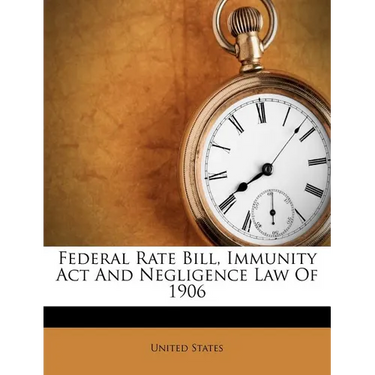 Federal Rate Bill, Immunity ACT and Negligence Law of 1906