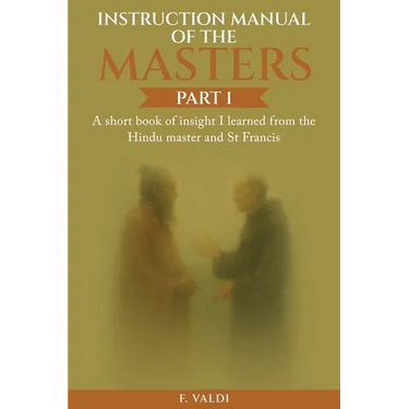 Instruction Manual of the Masters: A short book of insight I learned from the Hindu Master and St. Francis