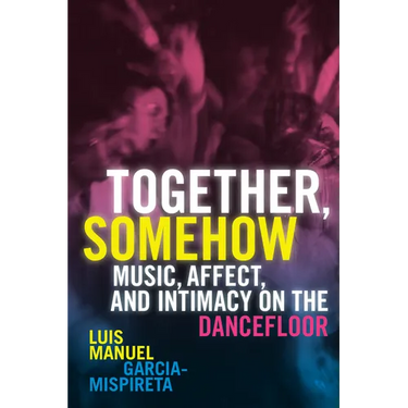 Together, Somehow: Music, Affect, and Intimacy on the Dancefloor