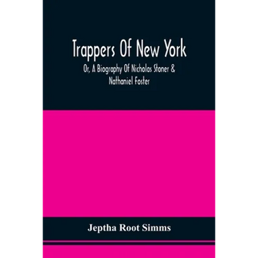 Trappers Of New York, Or, A Biography Of Nicholas Stoner & Nathaniel Foster: Together With Anecdotes Of Other Celebated Hunters, And Some Account Of S