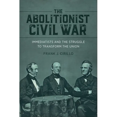 The Abolitionist Civil War: Immediatists and the Struggle to Transform the Union