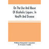On The Use And Abuse Of Alcoholic Liquors, In Health And Disease