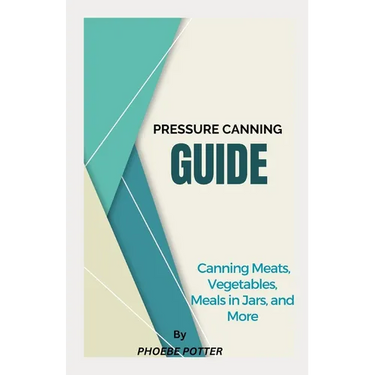 Pressure Canning Guide: Canning Meats, Vegetables, Meals in Jars, and More