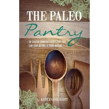The Paleo Pantry: 26 Classic Comfort Foods That You Can Stop Buying And Start Making