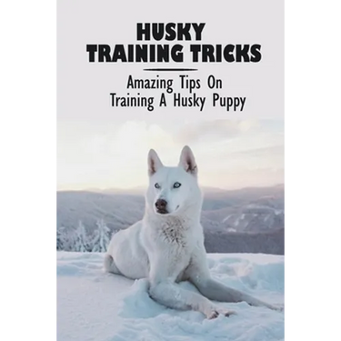 Husky Training Tricks: Amazing Tips On Training A Husky Puppy: Some Tips On Training A Husky