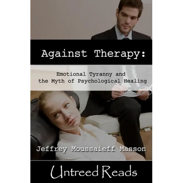 Against Therapy: Emotional Tyranny and the Myth of Psychological Healing