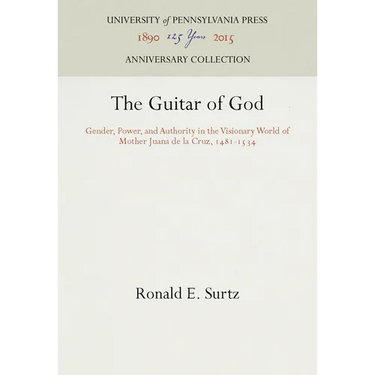 The Guitar of God: Gender, Power, and Authority in the Visionary World of Mother Juana de la Cruz, 1481-1534