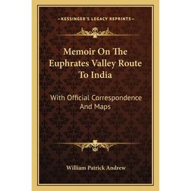 Memoir On The Euphrates Valley Route To India: With Official Correspondence And Maps