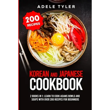 Korean and Japanese Cookbook: 2 Books In 1: Learn To Cook Asians Bowls And Soups With Over 200 Recipes For Beginners