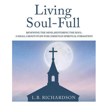 Living Soul-Full: Renewing the Mind, Restoring the Soul: A Small Group Study for Christian Spiritual Formation