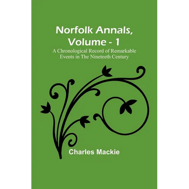 Norfolk Annals, Vol. 1; A Chronological Record of Remarkable Events in the Nineteeth Century