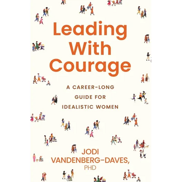 Leading With Courage: A Career-Long Guide for Idealistic Women