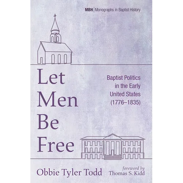 Let Men Be Free: Baptist Politics in the Early United States (1776-1835)