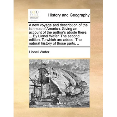 A New Voyage and Description of the Isthmus of America. Giving an Account of the Author's Abode There, ... by Lionel Wafer. the Second Edition. to Whi