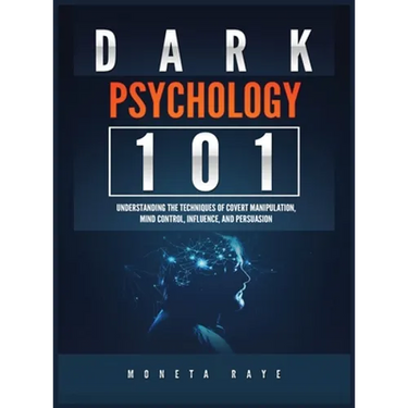 Dark Psychology 101: Understanding the Techniques of Covert Manipulation, Mind Control, Influence, and Persuasion