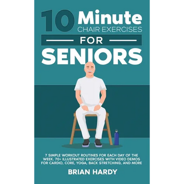 10-Minute Chair Exercises for Seniors; 7 Simple Workout Routines for Each Day of the Week. 70+ Illustrated Exercises with Video demos for Cardio, Core