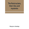 The Rosicrucians, their rites and mysteries; with chapters on the ancient fire- and serpent-worshipers, and explanations of the mystic symbols represe