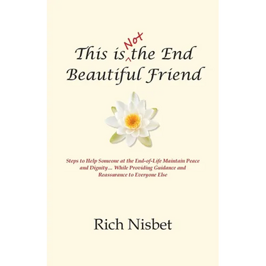 This is Not the End Beautiful Friend: Steps to Help Someone at the End-of-Life Maintain Peace and Dignity... While Providing Guidance and Reassurance