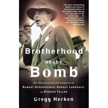 Brotherhood of the Bomb: The Tangled Lives and Loyalties of Robert Oppenheimer, Ernest Lawrence, and Edward Teller