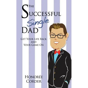 The Successful Single Dad: Get Your Life Back and Your Game On!
