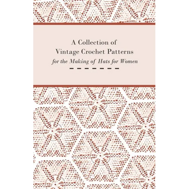 A Collection of Vintage Crochet Patterns for the Making of Hats for Women