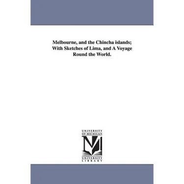 Melbourne, and the Chincha islands; With Sketches of Lima, and A Voyage Round the World.