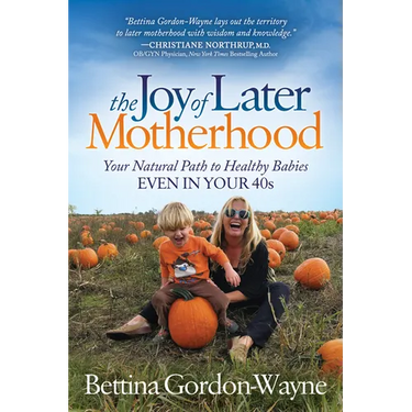 The Joy of Later Motherhood: Your Natural Path to Healthy Babies Even in Your 40's
