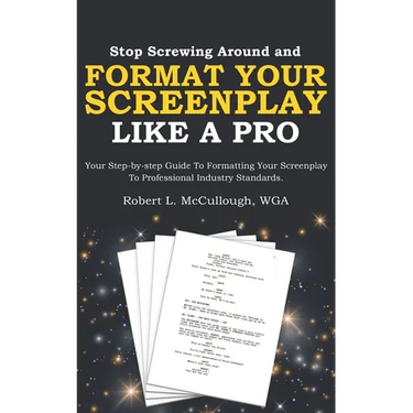 Stop Screwing Around and Format Your Screenplay Like a Pro: Your Step-by-step Guide to Formatting Your Screenplay to Professional Industry Standards