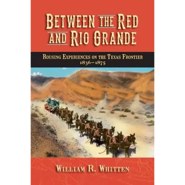 Between the Red and Rio Grande: Rousing Experiences on the Texas Frontier 1836-1875