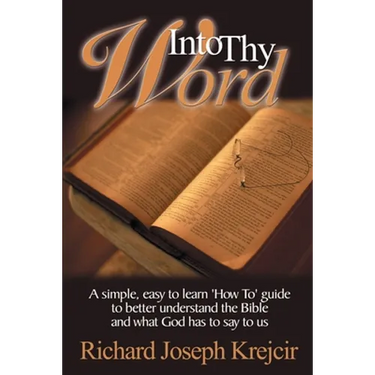 Into Thy Word: A Simple, Easy to Learn "How To" Guide to Better Understand the Bible and What God Has to Say to Us.