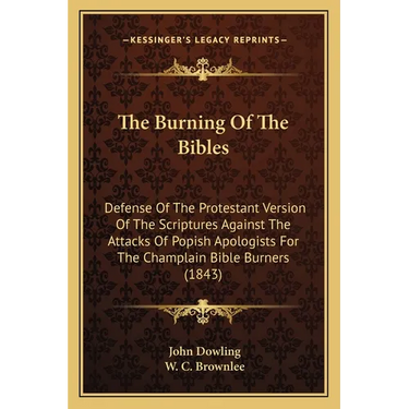 The Burning Of The Bibles: Defense Of The Protestant Version Of The Scriptures Against The Attacks Of Popish Apologists For The Champlain Bible Burner