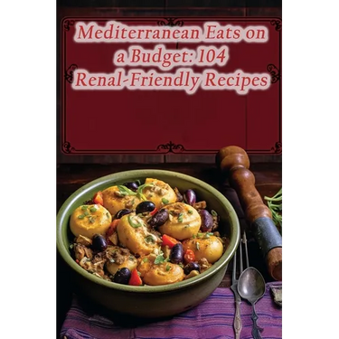Mediterranean Eats on a Budget: 104 Renal-Friendly Recipes