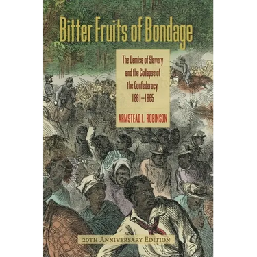 Bitter Fruits of Bondage: The Demise of Slavery and the Collapse of the Confederacy, 1861-1865