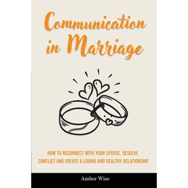 Communication in Marriage: How to Reconnect With Your Spouse, Resolve Conflict and Create a Loving and Healthy Relationship