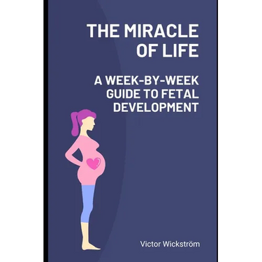 The Miracle of Life: A Week-by-Week Guide to Fetal Development
