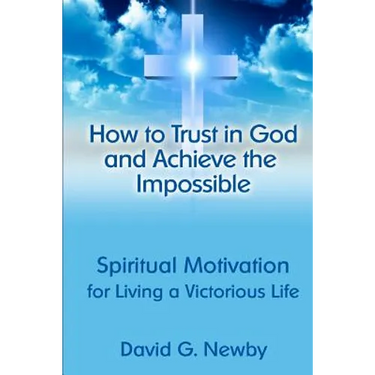 How to Trust in God and Achieve the Impossible: Spiritual Motivation for Living a Victorious Life