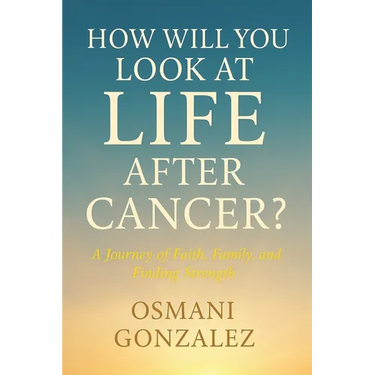 How Will You Look at Life after Cancer?: A Journey of Faith, Family, and Finding Strength