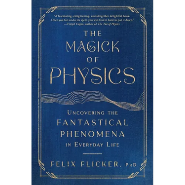 The Magick of Physics: Uncovering the Fantastical Phenomena in Everyday Life