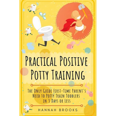 Practical Positive Potty Training: The Only Guide First-Time Parents Need to Potty Train Toddlers in 3 Days or Less