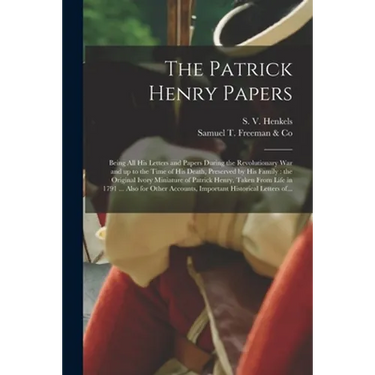 The Patrick Henry Papers: Being All His Letters and Papers During the Revolutionary War and up to the Time of His Death, Preserved by His Family