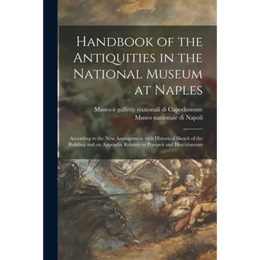 Handbook of the Antiquities in the National Museum at Naples: According to the New Arrangement With Historical Sketch of the Building and on Appendix