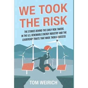 We Took the Risk: The Stories Behind the Early Risk Takers in the U.S. Renewable Energy Industry and the Leadership Traits that Made Them a Success